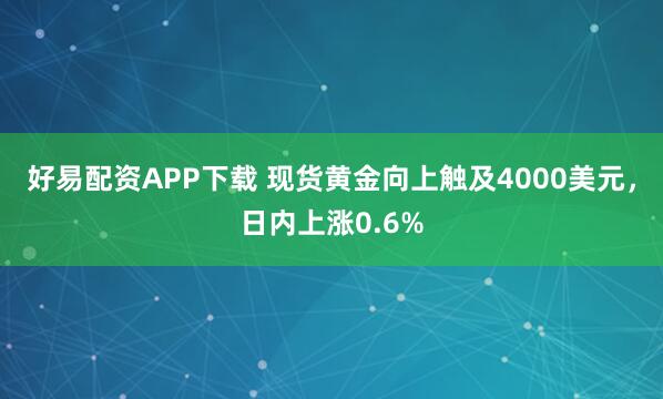 好易配资APP下载 现货黄金向上触及4000美元，日内上涨0.6%