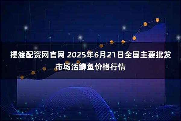 摆渡配资网官网 2025年6月21日全国主要批发市场活鲫鱼价格行情