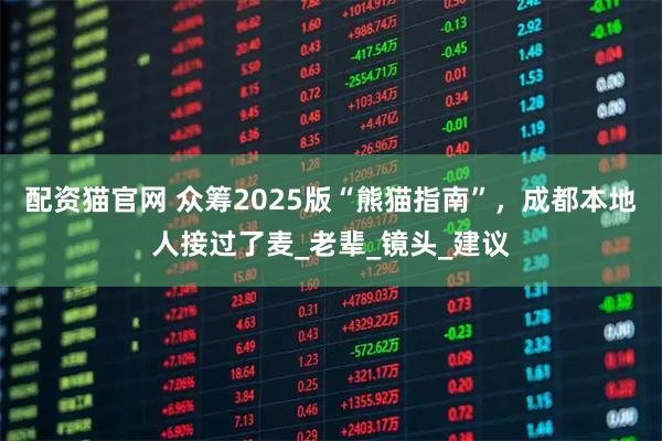 配资猫官网 众筹2025版“熊猫指南”，成都本地人接过了麦_老辈_镜头_建议