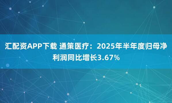 汇配资APP下载 通策医疗：2025年半年度归母净利润同比增长3.67%