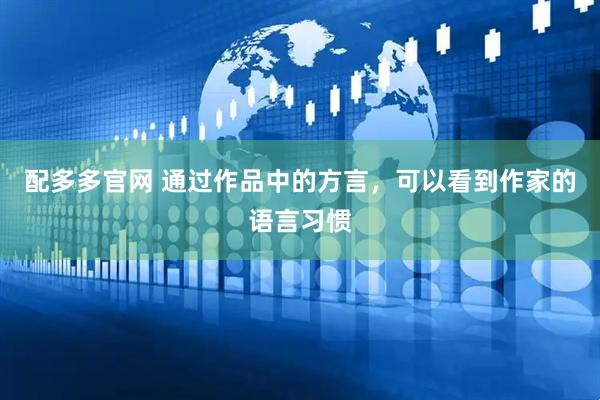 配多多官网 通过作品中的方言，可以看到作家的语言习惯