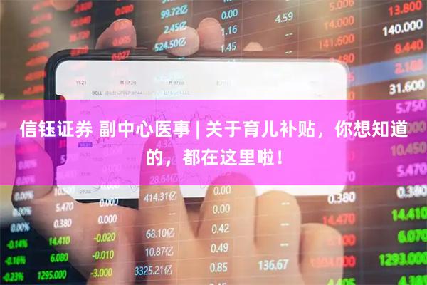 信钰证券 副中心医事 | 关于育儿补贴，你想知道的，都在这里啦！