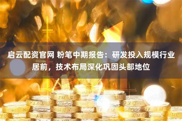 启云配资官网 粉笔中期报告：研发投入规模行业居前，技术布局深化巩固头部地位