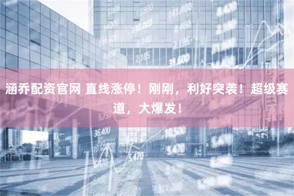 涵乔配资官网 直线涨停！刚刚，利好突袭！超级赛道，大爆发！