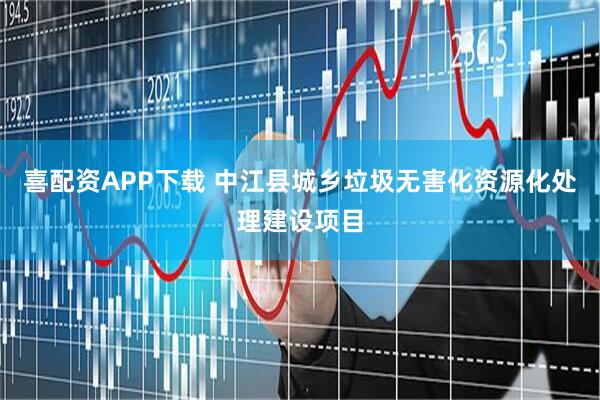 喜配资APP下载 中江县城乡垃圾无害化资源化处理建设项目