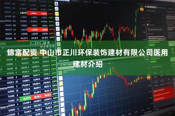 锦富配资 中山市正川环保装饰建材有限公司医用建材介绍