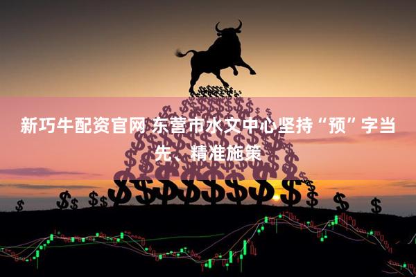 新巧牛配资官网 东营市水文中心坚持“预”字当先、精准施策