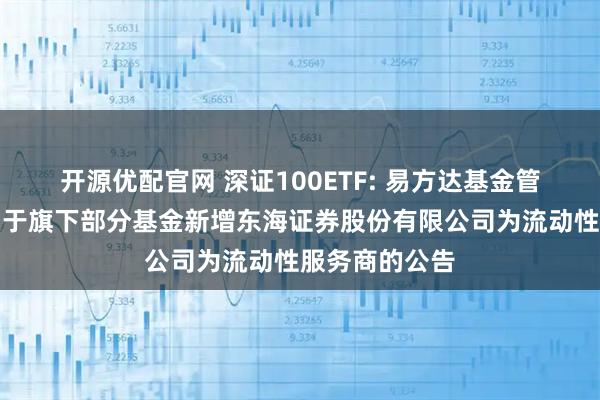 开源优配官网 深证100ETF: 易方达基金管理有限公司关于旗下部分基金新增东海证券股份有限公司为流动性服务商的公告