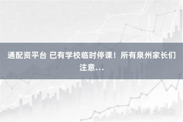 通配资平台 已有学校临时停课！所有泉州家长们注意…