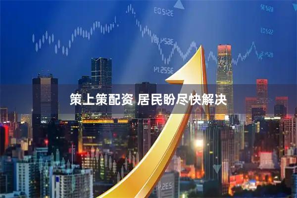 策上策配资 居民盼尽快解决