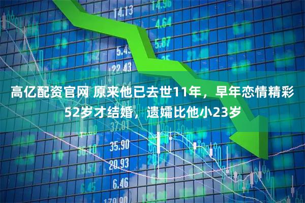 高亿配资官网 原来他已去世11年，早年恋情精彩52岁才结婚，遗孀比他小23岁