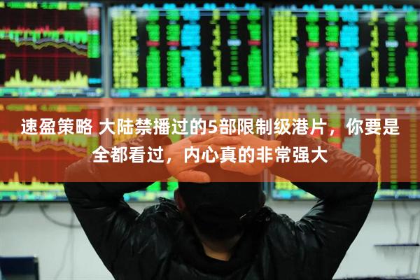速盈策略 大陆禁播过的5部限制级港片，你要是全都看过，内心真的非常强大