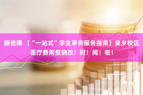 翻倍赚 【“一站式”学生事务服务指南】良乡校区医疗费用报销改！时！间！啦！