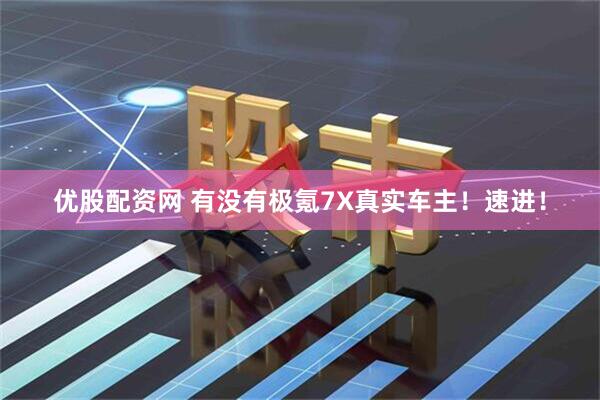 优股配资网 有没有极氪7X真实车主！速进！