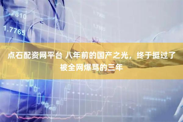 点石配资网平台 八年前的国产之光，终于挺过了被全网爆骂的三年