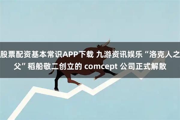 股票配资基本常识APP下载 九游资讯娱乐“洛克人之父”稻船敬二创立的 comcept 公司正式解散