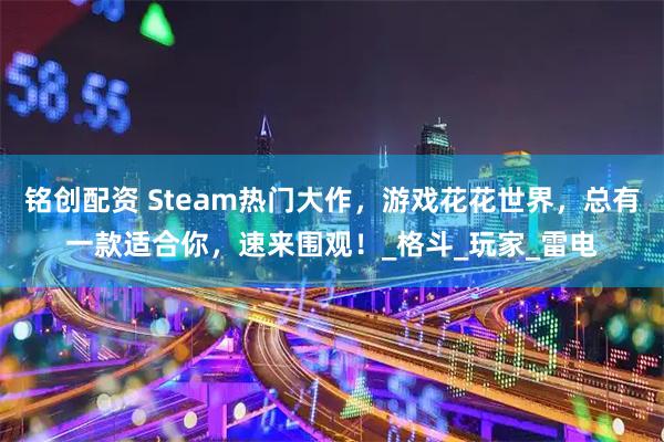 铭创配资 Steam热门大作，游戏花花世界，总有一款适合你，速来围观！_格斗_玩家_雷电