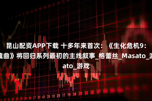 昆山配资APP下载 十多年来首次：《生化危机9：安魂曲》将回归系列最初的主线叙事_格蕾丝_Masato_游戏