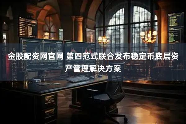 金股配资网官网 第四范式联合发布稳定币底层资产管理解决方案