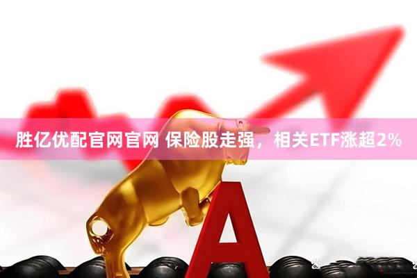 胜亿优配官网官网 保险股走强，相关ETF涨超2%