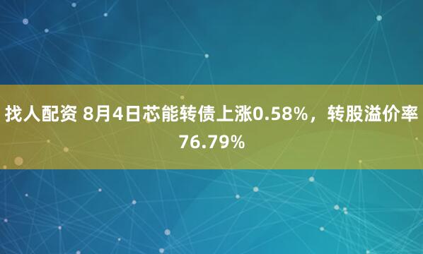找人配资 8月4日芯能转债上涨0.58%，转股溢价率76.79%