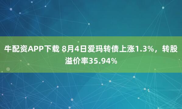 牛配资APP下载 8月4日爱玛转债上涨1.3%，转股溢价率35.94%