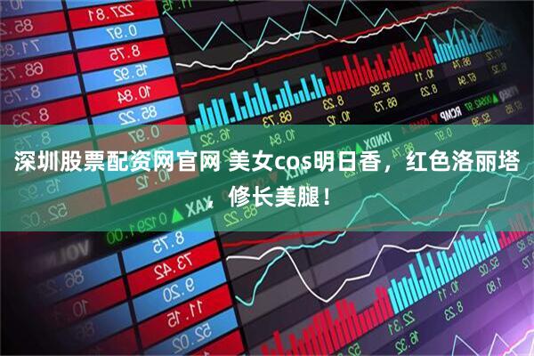 深圳股票配资网官网 美女cos明日香，红色洛丽塔，修长美腿！