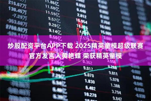 炒股配资平台APP下载 2025精英童模超级联赛官方发言人黄艳蝶 荣获精英童模
