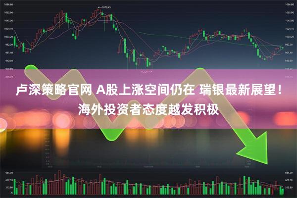 卢深策略官网 A股上涨空间仍在 瑞银最新展望！海外投资者态度越发积极