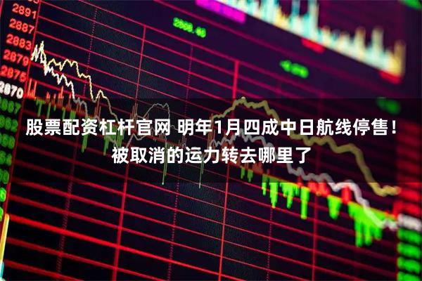 股票配资杠杆官网 明年1月四成中日航线停售！被取消的运力转去哪里了