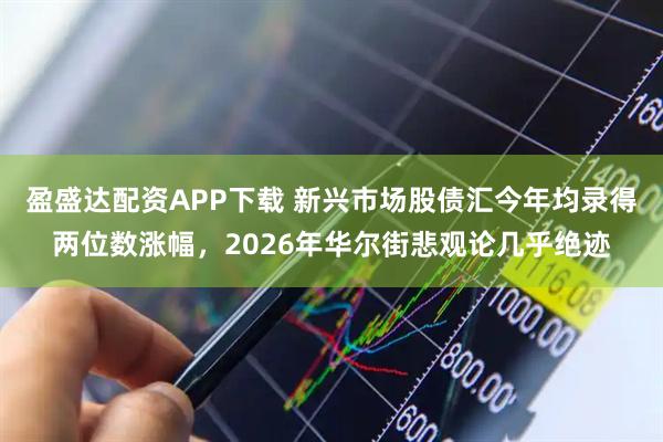 盈盛达配资APP下载 新兴市场股债汇今年均录得两位数涨幅，2026年华尔街悲观论几乎绝迹
